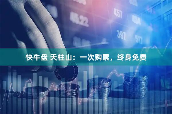 快牛盘 天柱山：一次购票，终身免费
