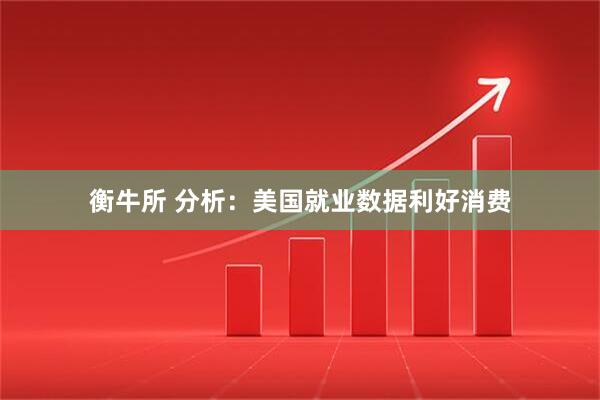 衡牛所 分析：美国就业数据利好消费