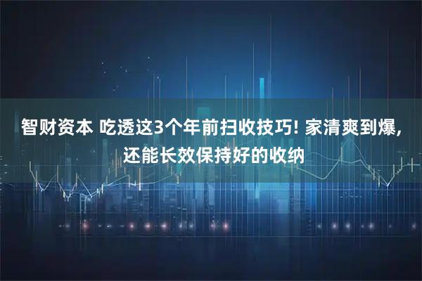 智财资本 吃透这3个年前扫收技巧! 家清爽到爆, 还能长效保持好的收纳