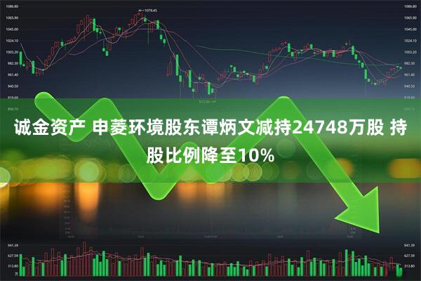 诚金资产 申菱环境股东谭炳文减持24748万股 持股比例降至10%