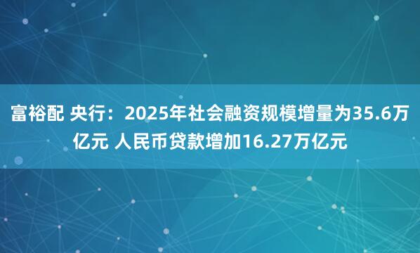 富裕配 央行：2025年社会融资规模增量为35.6万亿元 人民币贷款增加16.27万亿元