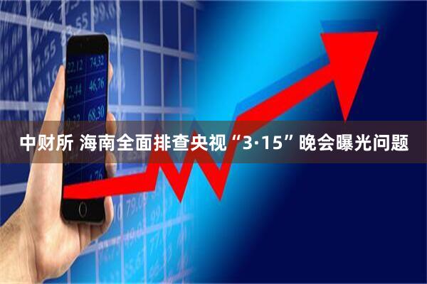 中财所 海南全面排查央视“3·15”晚会曝光问题
